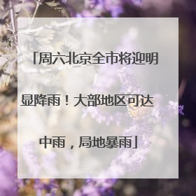 周六北京全市将迎明显降雨！大部地区可达中雨，局地暴雨
