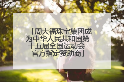 周大福珠宝集团成为中华人民共和国第十五届全国运动会 官方指定赞助商