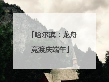 哈尔滨：龙舟竞渡庆端午