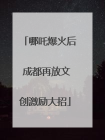 哪吒爆火后 成都再放文创激励大招