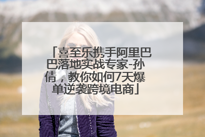 喜至乐携手阿里巴巴落地实战专家-孙倩，教你如何7天爆单逆袭跨境电商