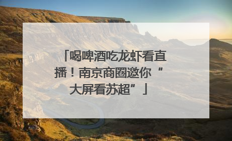 喝啤酒吃龙虾看直播！南京商圈邀你“大屏看苏超”
