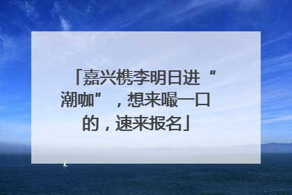 嘉兴槜李明日进“潮咖”，想来嘬一口的，速来报名