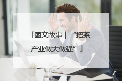 图文故事｜“把茶产业做大做强”