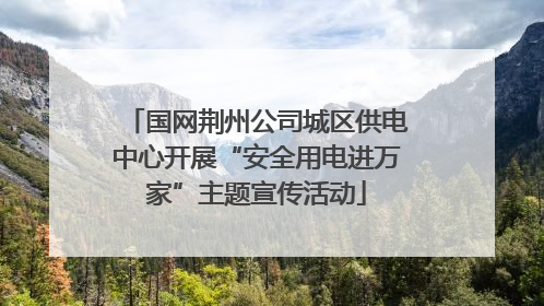 国网荆州公司城区供电中心开展“安全用电进万家”主题宣传活动