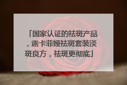国家认证的祛斑产品，露卡菲娅祛斑套装淡斑良方，祛斑更彻底