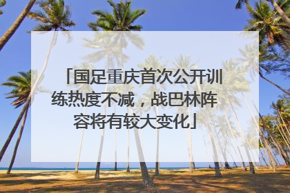 国足重庆首次公开训练热度不减，战巴林阵容将有较大变化