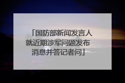 国防部新闻发言人就近期涉军问题发布消息并答记者问
