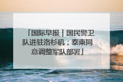 国际早报｜国民警卫队进驻洛杉矶；泰柬同意调整军队部署