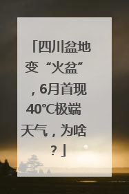 四川盆地变“火盆”，6月首现40℃极端天气，为啥？