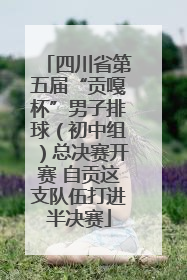 四川省第五届“贡嘎杯”男子排球（初中组）总决赛开赛 自贡这支队伍打进半决赛