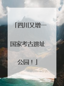 四川又增一国家考古遗址公园！