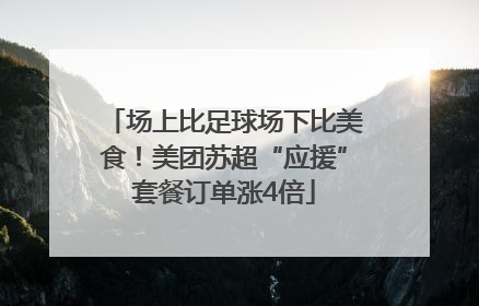 场上比足球场下比美食！美团苏超“应援”套餐订单涨4倍