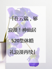 在云端，够浪漫！神仙居520集体婚礼浪漫再续