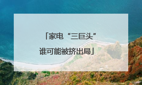 家电“三巨头”谁可能被挤出局