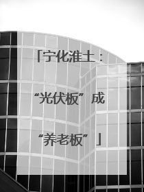宁化淮土：“光伏板”成“养老板”