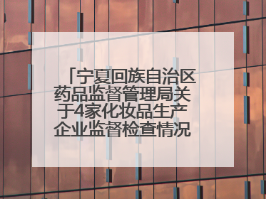宁夏回族自治区药品监督管理局关于4家化妆品生产企业监督检查情况的通告