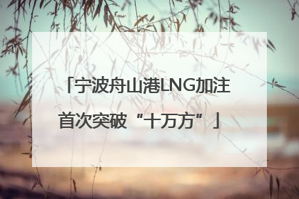 宁波舟山港LNG加注首次突破“十万方”