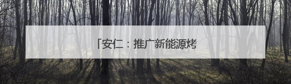 安仁：推广新能源烤房 降本增效惠烟农