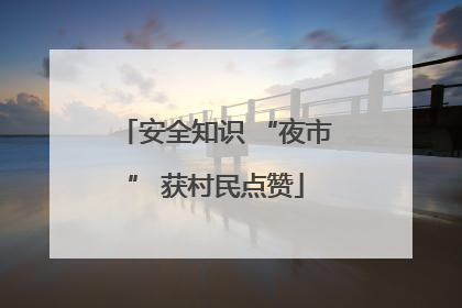 安全知识 “夜市” 获村民点赞