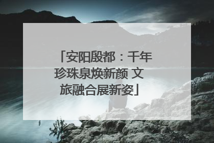 安阳殷都：千年珍珠泉焕新颜 文旅融合展新姿