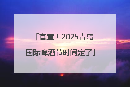 官宣！2025青岛国际啤酒节时间定了