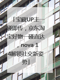 宝藏UP主一碰即传，京东淘宝好物一碰直达，nova 14解锁社交新姿势