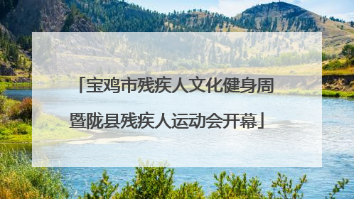 宝鸡市残疾人文化健身周暨陇县残疾人运动会开幕
