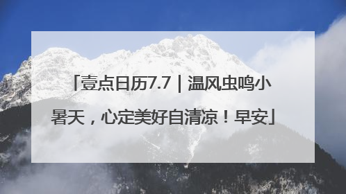壹点日历7.7｜温风虫鸣小暑天，心定美好自清凉！早安