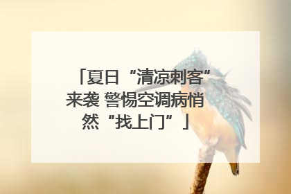 夏日“清凉刺客”来袭 警惕空调病悄然“找上门”