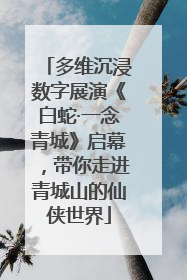多维沉浸数字展演《白蛇·一念青城》启幕，带你走进青城山的仙侠世界