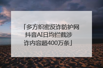 多方织密反诈防护网 抖音AI日均拦截涉诈内容超400万条