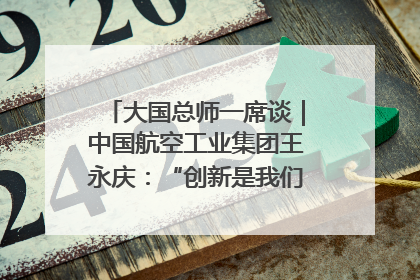 大国总师一席谈｜中国航空工业集团王永庆：“创新是我们的基因密码”