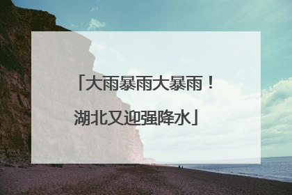 大雨暴雨大暴雨！湖北又迎强降水