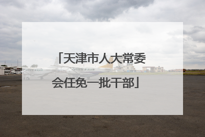 天津市人大常委会任免一批干部