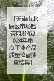 天津市北辰区市场监管局发布2024年重点工业产品质量监督抽查结果