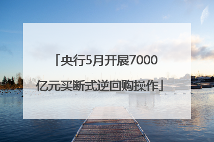 央行5月开展7000亿元买断式逆回购操作