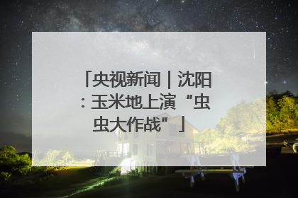 央视新闻｜沈阳：玉米地上演“虫虫大作战”
