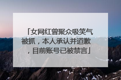 女网红曾聚众吸笑气被抓，本人承认并道歉，目前账号已被禁言