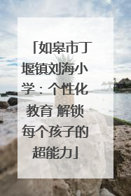 如皋市丁堰镇刘海小学：个性化教育 解锁每个孩子的超能力