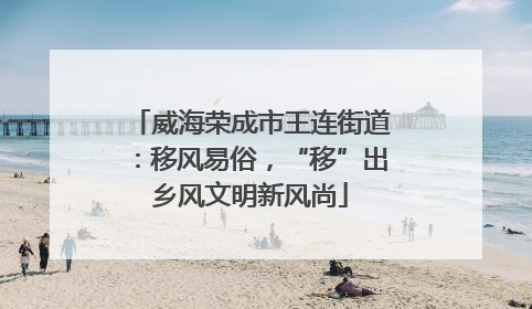 威海荣成市王连街道：移风易俗，“移”出乡风文明新风尚