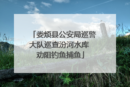 娄烦县公安局巡警大队巡查汾河水库 劝阻钓鱼捕鱼