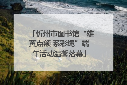 忻州市图书馆“雄黄点额 系彩绳”端午活动温馨落幕