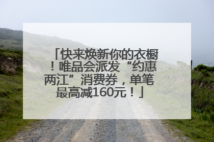 快来焕新你的衣橱！唯品会派发“约惠两江”消费券，单笔最高减160元！