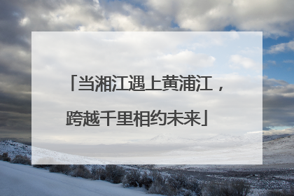 当湘江遇上黄浦江，跨越千里相约未来