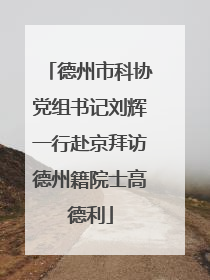 德州市科协党组书记刘辉一行赴京拜访德州籍院士高德利