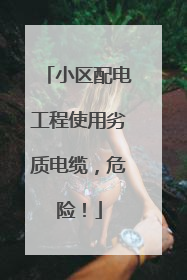 小区配电工程使用劣质电缆，危险！