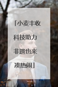 小麦丰收 科技助力 非遗也来凑热闹