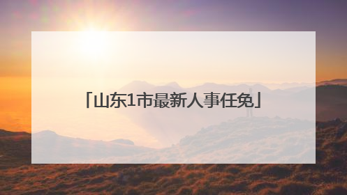 山东1市最新人事任免