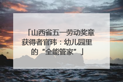 山西省五一劳动奖章获得者官玮：幼儿园里的“全能管家”